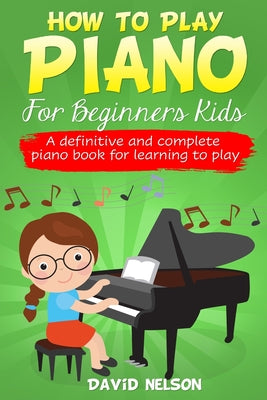 Cover Image for How to Play Piano for Beginners Kids: A Definitive And Complete Piano Book For Learning To Play -- David Nelson, Paperback