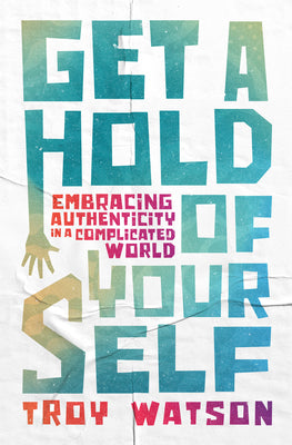 Cover Image for Get a Hold of Yourself: Embracing Authenticity in a Complicated World -- Troy D. Watson, Paperback