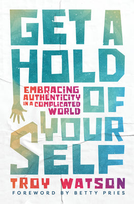 Cover Image for Get a Hold of Yourself: Embracing Authenticity in a Complicated World -- Troy D. Watson, Paperback
