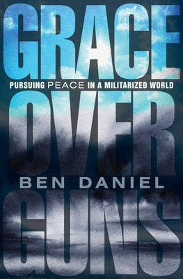 Cover Image for Grace Over Guns: Pursuing Peace in a Militarized World -- Ben Daniel, Paperback