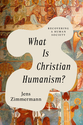 Cover Image for What Is Christian Humanism?: Recovering a Human Society -- Jens Zimmermann, Paperback