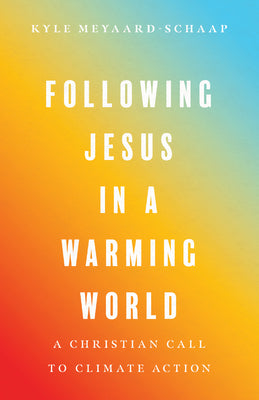 Cover Image for Following Jesus in a Warming World: A Christian Call to Climate Action -- Kyle Meyaard-Schaap, Paperback