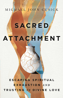 Cover Image for Sacred Attachment: Escaping Spiritual Exhaustion and Trusting in Divine Love -- Michael John Cusick, Hardcover