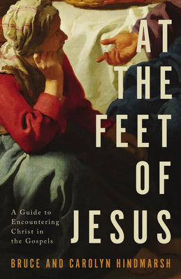Cover Image for At the Feet of Jesus: A Guide to Encountering Christ in the Gospels -- D. Bruce Hindmarsh, Paperback