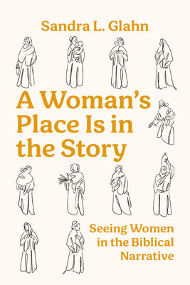 Cover Image for A Woman's Place Is in the Story: Seeing Women in the Biblical Narrative -- Sandra L. Glahn, Paperback