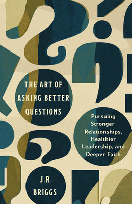 Cover Image for The Art of Asking Better Questions: Pursuing Stronger Relationships, Healthier Leadership, and Deeper Faith -- J. R. Briggs, Paperback