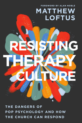 Cover Image for Resisting Therapy Culture: The Dangers of Pop Psychology and How the Church Can Respond -- Matthew Loftus, Paperback