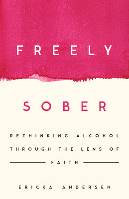 Cover Image for Freely Sober: Rethinking Alcohol Through the Lens of Faith -- Ericka Andersen, Paperback
