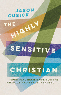 Cover Image for The Highly Sensitive Christian: Spiritual Resilience for the Anxious and Tenderhearted -- Jason Cusick, Paperback