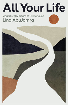 Cover Image for All Your Life: What It Really Means to Live for Jesus -- Lina Abujamra, Paperback