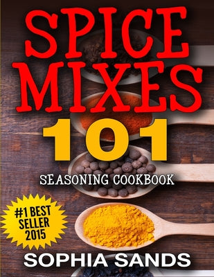 Cover Image for Spices Mixes 101: Seasoning Cookbook: The Ultimate Guide To Mixing Spices & Herbs -- Sophia Sands, Paperback