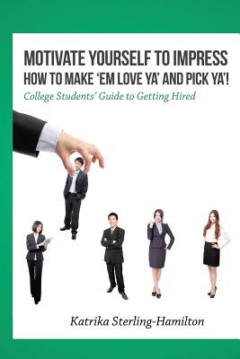 Cover Image for Motivate Yourself to Impress How to Make 'Em Love Ya' and PicK Ya'!: College Students' Guide to Getting Hired -- Katrika Sterling-Hamilton, Paperback