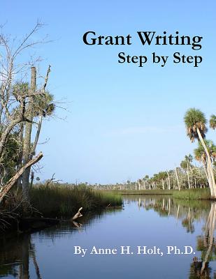 Cover Image for Grant Writing Step By Step: A Simple, straightforward guidebook for getting the money you need. -- Anne Haw Holt Ph. D., Paperback