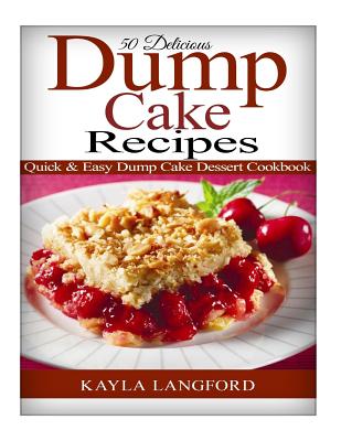 Cover Image for 50 Delicious Dump Cake Recipes: Quick & Easy Dump Cake Dessert Cookbook -- Kayla Langford, Paperback