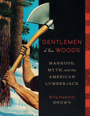 Cover Image for Gentlemen of the Woods: Manhood, Myth, and the American Lumberjack -- Willa Hammitt Brown, Hardcover