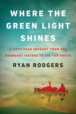 Cover Image for Where the Green Light Shines: A Fifty-Year Odyssey from the Boundary Waters to the Far North -- Ryan Rodgers, Hardcover