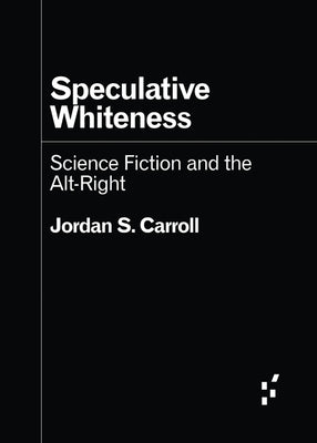 Cover Image for Speculative Whiteness: Science Fiction and the Alt-Right -- Jordan S. Carroll, Paperback