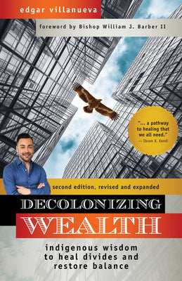 Cover Image for Decolonizing Wealth, Second Edition: Indigenous Wisdom to Heal Divides and Restore Balance -- Edgar Villanueva, Paperback