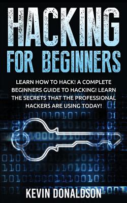 Cover Image for Hacking for Beginners: Learn How to Hack! a Complete Beginners Guide to Hacking! Learn the Secrets That the Professional Hackers Are Using Today! -- Kevin Donaldson, Paperback