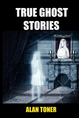 Cover Image for True Ghost Stories -- Alan Toner, Paperback