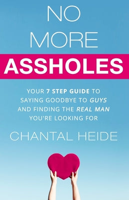 Cover Image for No More Assholes: Your 7 Step Guide to Saying Goodbye to Guys and Finding The Real Man You're Looking For -- Chantal Heide, Paperback
