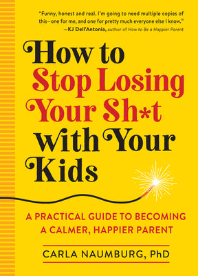 Cover Image for How to Stop Losing Your Sh*t with Your Kids: A Practical Guide to Becoming a Calmer, Happier Parent -- Carla Naumburg, Paperback