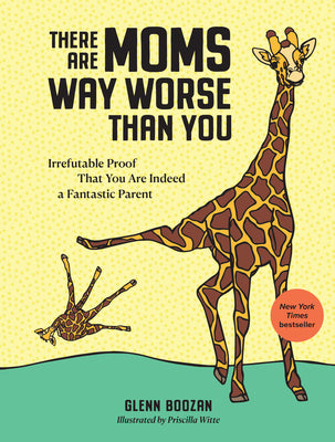 Cover Image for There Are Moms Way Worse Than You: Irrefutable Proof That You Are Indeed a Fantastic Parent -- Glenn Boozan, Hardcover