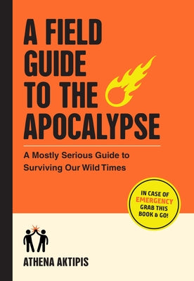 Cover Image for A Field Guide to the Apocalypse: A Mostly Serious Guide to Surviving Our Wild Times -- Athena Aktipis, Paperback