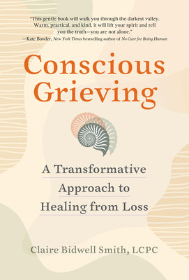 Cover Image for Conscious Grieving: A Transformative Approach to Healing from Loss -- Claire Bidwell Smith, Paperback