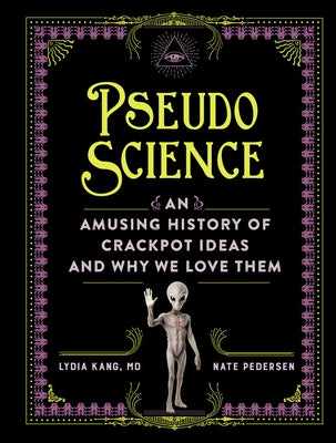 Cover Image for Pseudoscience: An Amusing History of Crackpot Ideas and Why We Love Them -- Lydia Kang, Hardcover
