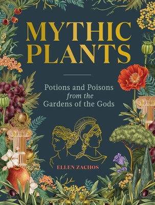 Cover Image for Mythic Plants: Potions and Poisons from the Gardens of the Gods -- Ellen Zachos, Hardcover