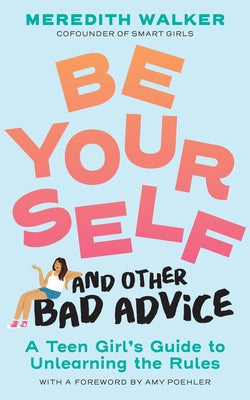 Cover Image for Be Yourself and Other Bad Advice: A Teen Girl's Guide to Unlearning the Rules -- Meredith Walker, Paperback