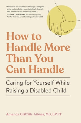 Cover Image for How to Handle More Than You Can Handle: Caring for Yourself While Raising a Disabled Child -- Amanda Griffith-Atkins, Paperback