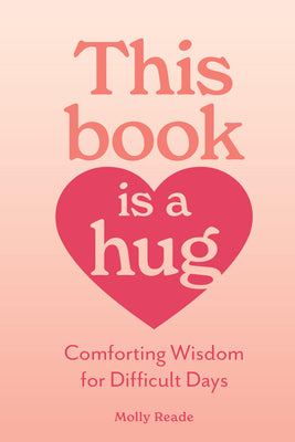Cover Image for This Book Is a Hug: Comforting Wisdom for Difficult Days -- Molly Reade, Paperback