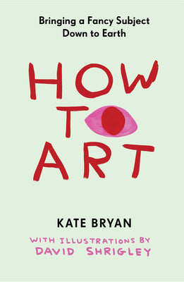 Cover Image for How to Art: Bringing a Fancy Subject Down to Earth -- Kate Bryan, Hardcover