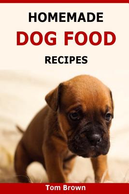 Cover Image for Homemade Dog Food Recipes: Healthy & Delicious Homemade Dog Food Recipes -- Tom Brown, Paperback