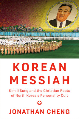 Cover Image for Korean Messiah: Kim Il Sung and the Christian Roots of North Korea's Personality Cult -- Jonathan Cheng, Hardcover