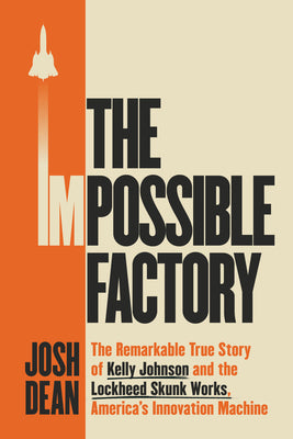 Cover Image for The Impossible Factory: The Remarkable True Story of Kelly Johnson and the Lockheed Skunk Works, America's Innovation Machine -- Josh Dean, Hardcover