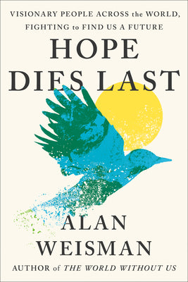Cover Image for Hope Dies Last: Visionary People Across the World, Fighting to Find Us a Future -- Alan Weisman, Hardcover