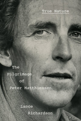 Cover Image for True Nature: The Pilgrimage of Peter Matthiessen -- Lance Richardson, Hardcover