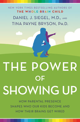 Cover Image for The Power of Showing Up: How Parental Presence Shapes Who Our Kids Become and How Their Brains Get Wired -- Daniel J. Siegel, Paperback