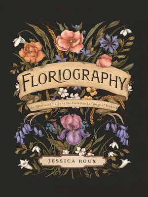 Cover Image for Floriography: An Illustrated Guide to the Victorian Language of Flowers Volume 1 -- Jessica Roux, Hardcover