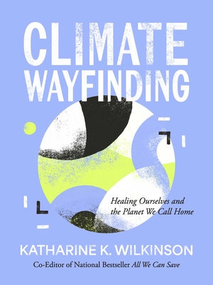 Cover Image for Climate Wayfinding: Healing Ourselves and the Planet We Call Home -- Katharine K. Wilkinson, Hardcover