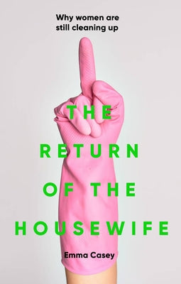 Cover Image for The Return of the Housewife: Why Women Are Still Cleaning Up -- Emma Casey, Hardcover