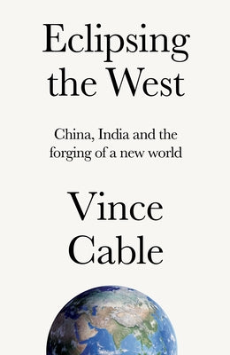 Cover Image for Eclipsing the West: China, India and the Forging of a New World -- Vince Cable, Hardcover