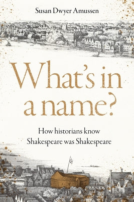 Cover Image for What's in a Name?: How Historians Know Shakespeare Was Shakespeare -- Susan Dwyer Amussen, Hardcover