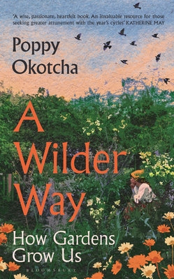 Cover Image for A Wilder Way: How Gardens Grow Us -- Poppy Okotcha, Hardcover