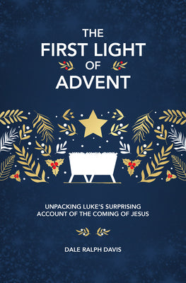 Cover Image for The First Light of Advent: Unpacking Luke's Surprising Account of the Coming of Jesus -- Dale Ralph Davis, Hardcover
