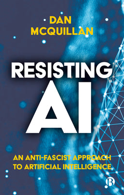 Cover Image for Resisting AI: An Anti-Fascist Approach to Artificial Intelligence -- Dan McQuillan, Paperback