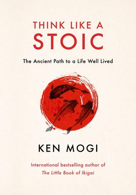 Cover Image for Think Like a Stoic: The Ancient Path to a Life Well Lived -- Ken Mogi, Hardcover